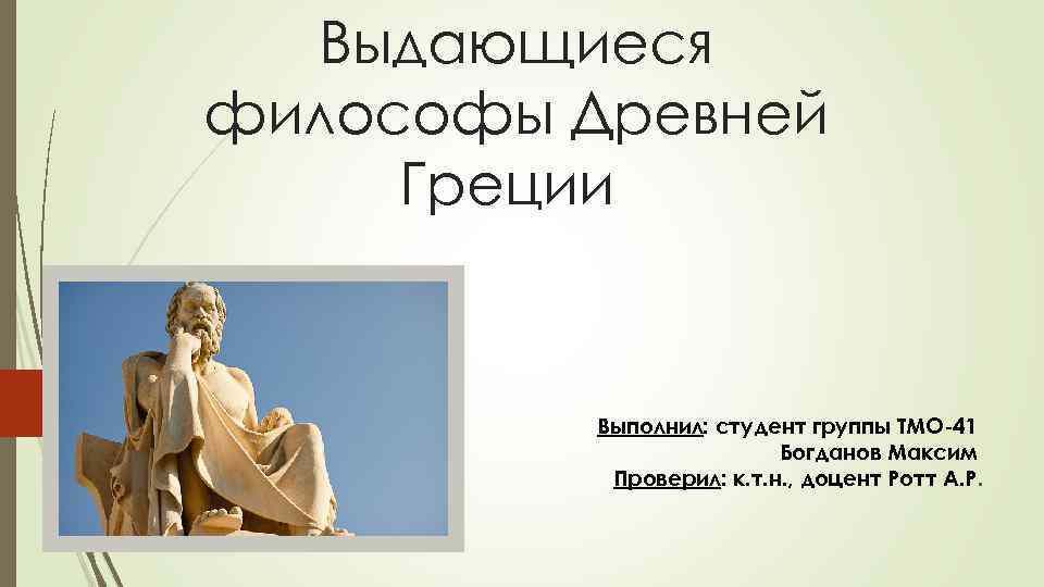 Выдающиеся философы Древней Греции Выполнил: студент группы ТМО 41 Богданов Максим Проверил: к. т.