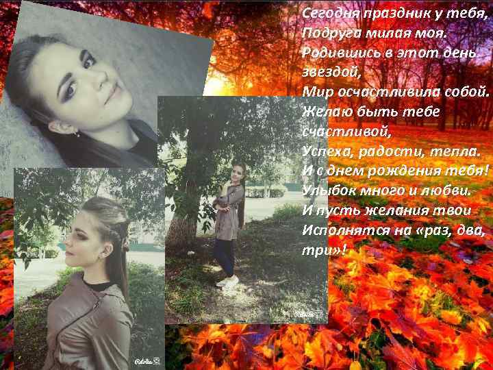 Сегодня праздник у тебя, Подруга милая моя. Родившись в этот день звездой, Мир осчастливила