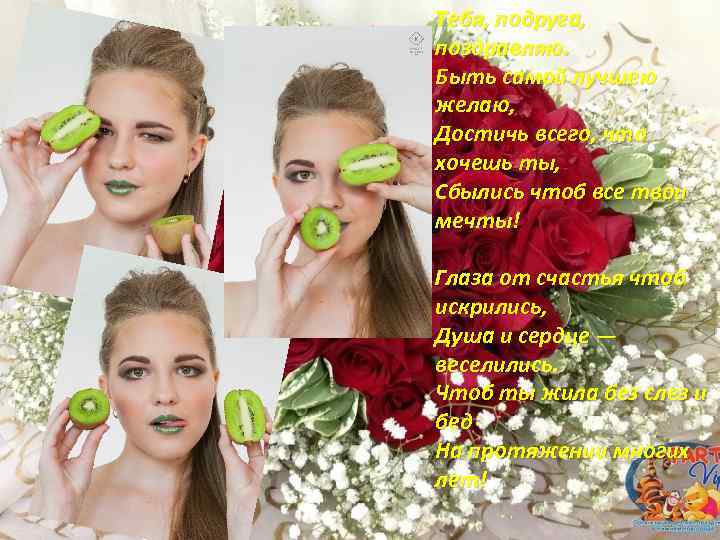 Тебя, подруга, поздравляю. Быть самой лучшею желаю, Достичь всего, что хочешь ты, Сбылись чтоб