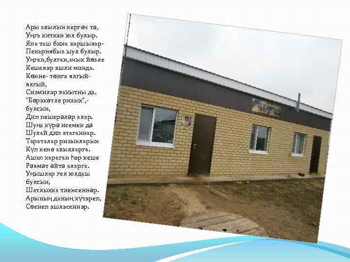 Ары авылын кергәч тә, Уңга киткэн юл булыр. Яна таш бина каршылар. Пекарнябыз шул