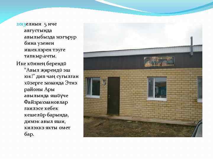 2013 елнын 5 нче августында авылыбызда мэгърур бина узенен ишеклэрен тэуге тапкыр ачты. Ике