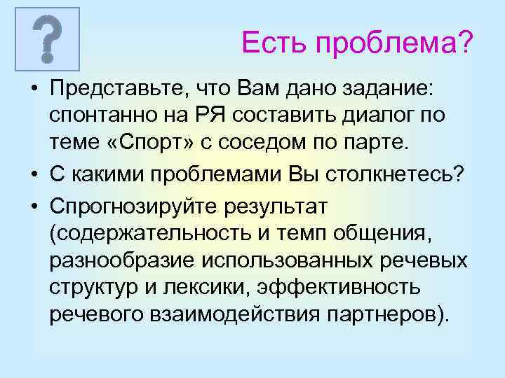 Есть проблема? • Представьте, что Вам дано задание: спонтанно на РЯ составить диалог по