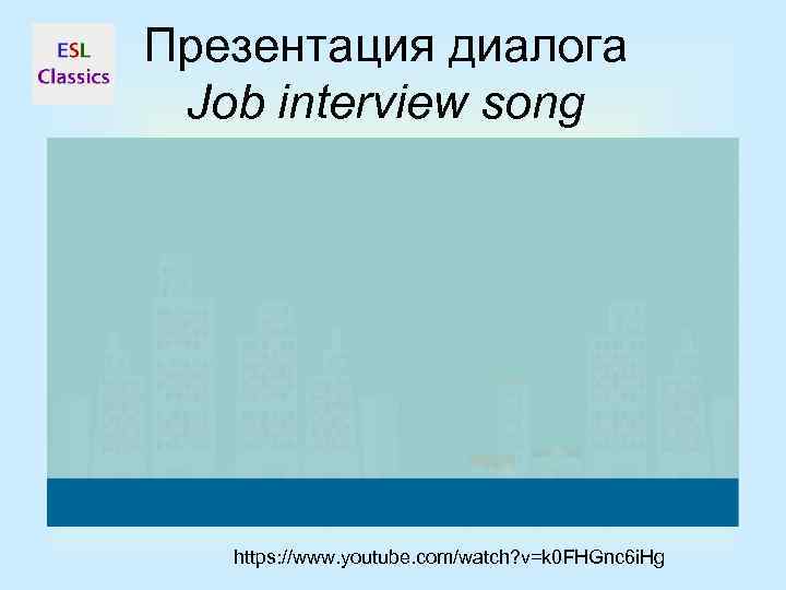 Презентация диалога Job interview song https: //www. youtube. com/watch? v=k 0 FHGnc 6 i.