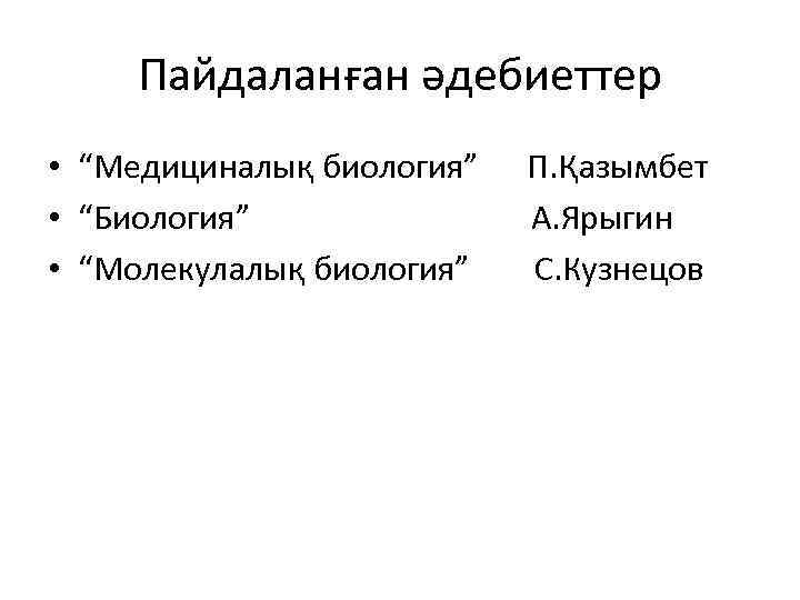 Пайдаланған әдебиеттер • “Медициналық биология” • “Биология” • “Молекулалық биология” П. Қазымбет А. Ярыгин