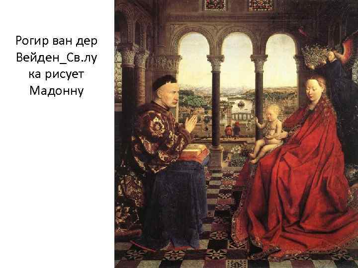 Рогир ван дер Вейден_Св. лу ка рисует Мадонну 