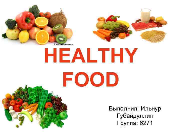 HEALTHY FOOD Выполнил: Ильнур Губайдуллин Группа: 6271 