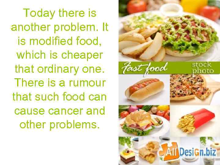 Today there is another problem. It is modified food, which is cheaper that ordinary