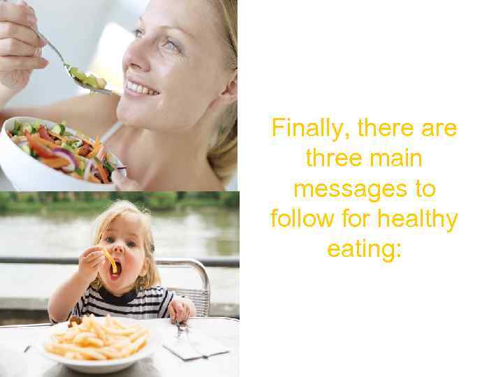 Finally, there are three main messages to follow for healthy eating: 
