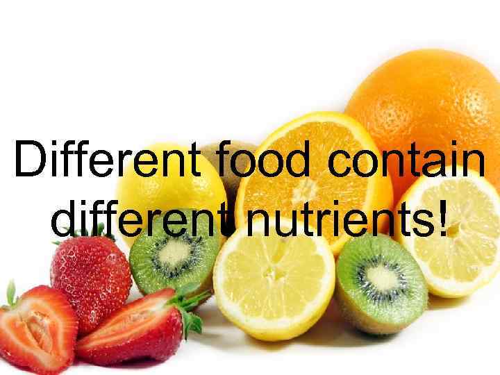Different food contain different nutrients! 