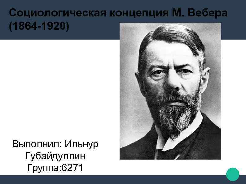 Социологическая концепция М. Вебера (1864 -1920) Выполнил: Ильнур Губайдуллин Группа: 6271 