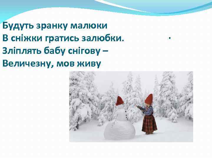 Будуть зранку малюки В сніжки гратись залюбки. Зліплять бабу снігову – Величезну, мов живу