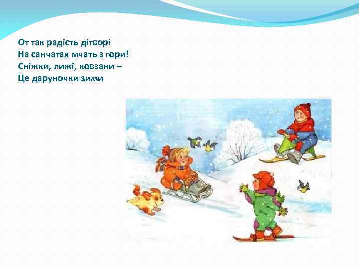 От так радість дітворі На санчатах мчать з гори! Сніжки, лижі, ковзани – Це