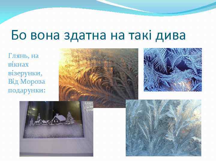Бо вона здатна на такі дива Глянь, на вікнах візерунки, Від Мороза подарунки: 