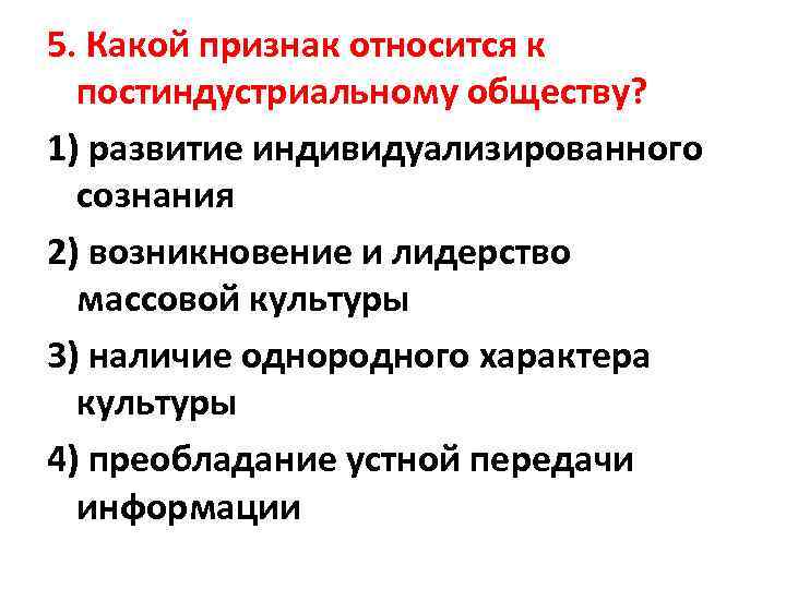 5. Какой признак относится к постиндустриальному обществу? 1) развитие индивидуализированного сознания 2) возникновение и