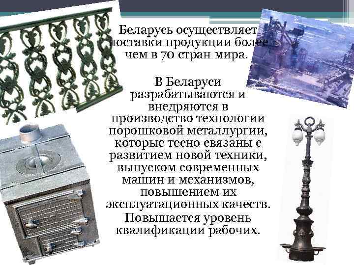  Беларусь осуществляет поставки продукции более чем в 70 стран мира. В Беларуси разрабатываются