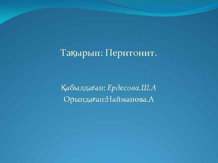 Тақырып: Перитонит. Қабылдаған: Ердесова. Ш. А Орындаған: Найманова. А 