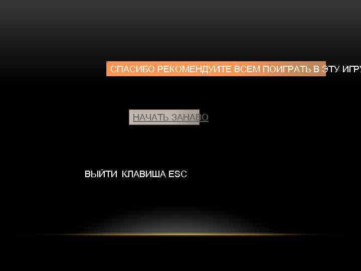 СПАСИБО РЕКОМЕНДУЙТЕ ВСЕМ ПОИГРАТЬ В ЭТУ ИГРУ НАЧАТЬ ЗАНАВО ВЫЙТИ КЛАВИША ESC 