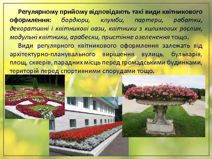 Регулярному прийому відповідають такі види квітникового оформлення: бордюри, клумби, партери, рабатки, декоративні і квітникові