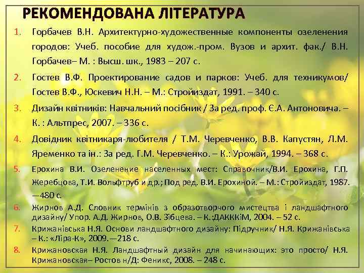 РЕКОМЕНДОВАНА ЛІТЕРАТУРА 1. Гоpбачев В. Н. Аpхитектуpно-художественные компоненты озеленения гоpодов: Учеб. пособие для худож.