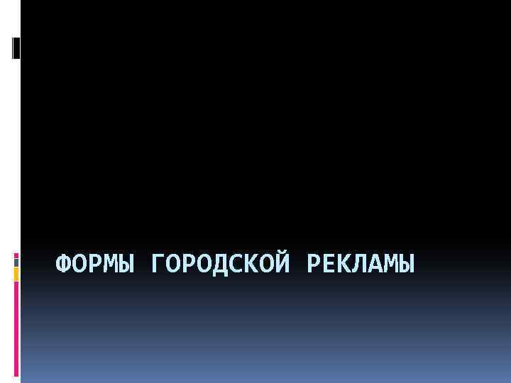 ФОРМЫ ГОРОДСКОЙ РЕКЛАМЫ 