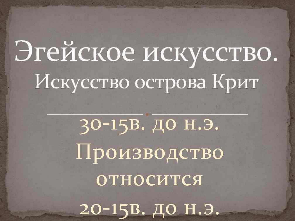 Эгейское искусство. Искусство острова Крит 30 -15 в. до н. э. Производство относится 20