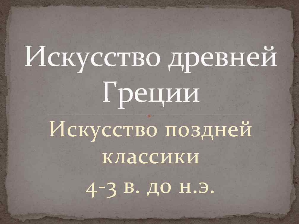 Искусство древней Греции Искусство поздней классики 4 -3 в. до н. э. 