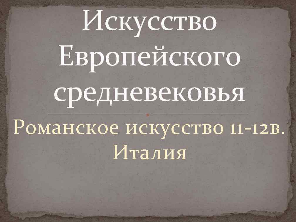 Искусство Европейского средневековья Романское искусство 11 -12 в. Италия 