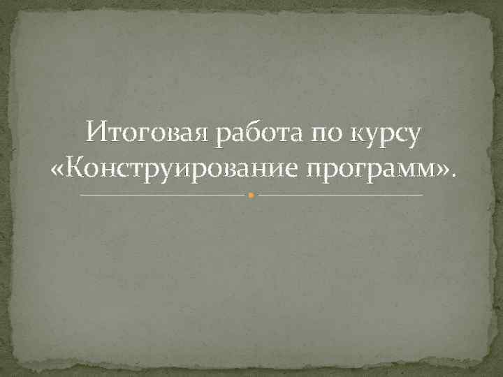 Итоговая работа по курсу «Конструирование программ» . 