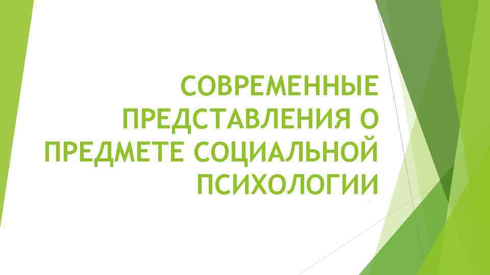 СОВРЕМЕННЫЕ ПРЕДСТАВЛЕНИЯ О ПРЕДМЕТЕ СОЦИАЛЬНОЙ ПСИХОЛОГИИ - 