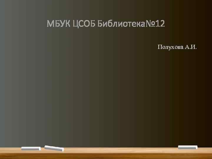 МБУК ЦСОБ Библиотека№ 12 Полухова А. И. 