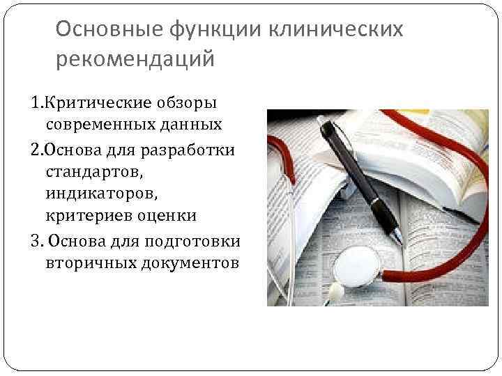 Основные функции клинических рекомендаций 1. Критические обзоры современных данных 2. Основа для разработки стандартов,