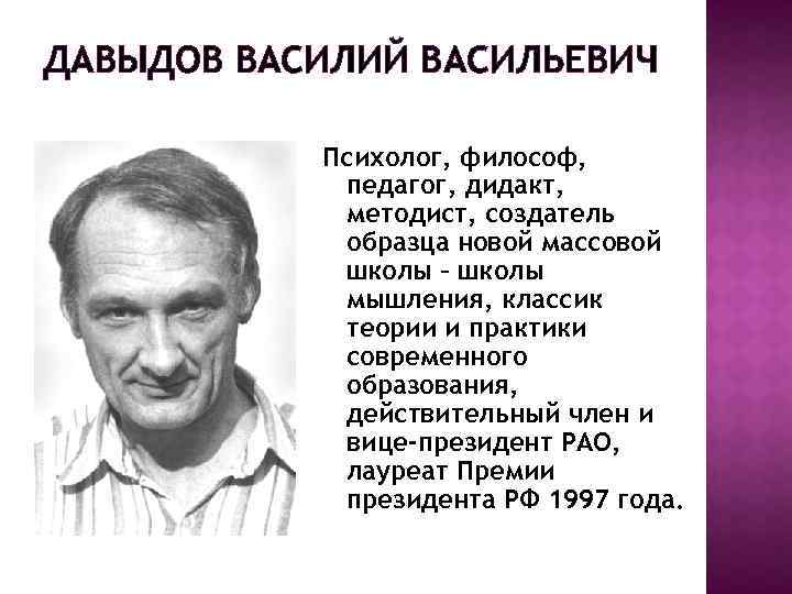 ДАВЫДОВ ВАСИЛИЙ ВАСИЛЬЕВИЧ Психолог, философ, педагог, дидакт, методист, создатель образца новой массовой школы –