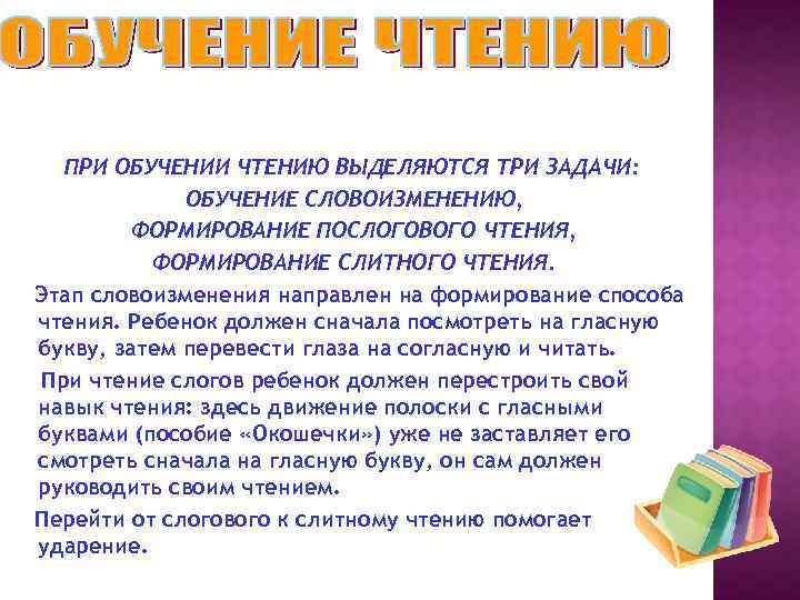 ПРИ ОБУЧЕНИИ ЧТЕНИЮ ВЫДЕЛЯЮТСЯ ТРИ ЗАДАЧИ: ОБУЧЕНИЕ СЛОВОИЗМЕНЕНИЮ, ФОРМИРОВАНИЕ ПОСЛОГОВОГО ЧТЕНИЯ, ФОРМИРОВАНИЕ СЛИТНОГО ЧТЕНИЯ.