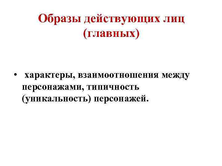 Образы действующих лиц (главных) • характеры, взаимоотношения между персонажами, типичность (уникальность) персонажей. 