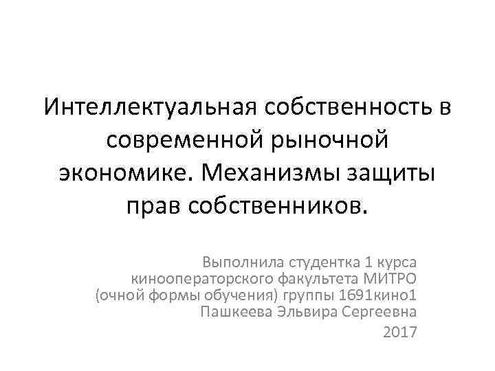 Интеллектуальная собственность в современной рыночной экономике. Механизмы защиты прав собственников. Выполнила студентка 1 курса