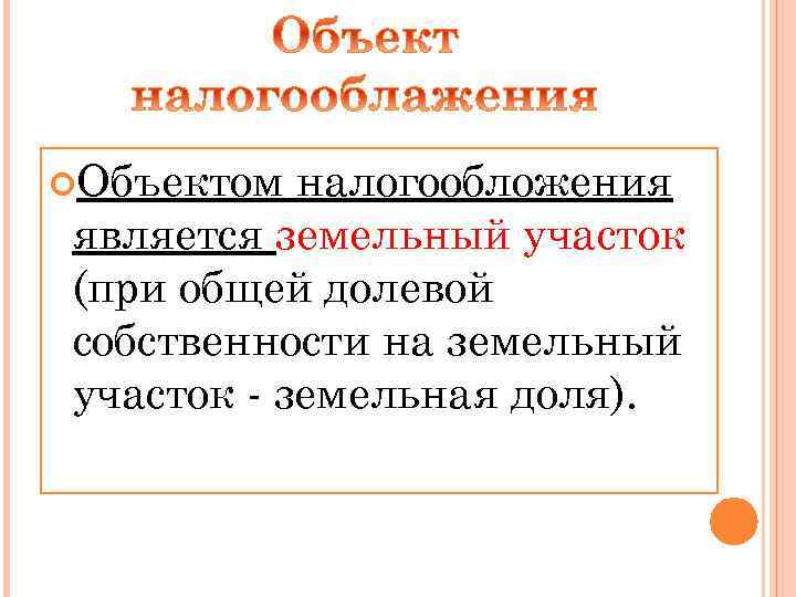  Объектом налогообложения является земельный участок (при общей долевой собственности на земельный участок -