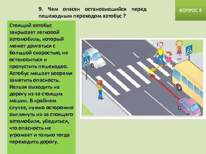 9. Чем опасен остановившийся перед пешеходным переходом автобус ? Стоящий автобус закрывает легковой автомобиль,