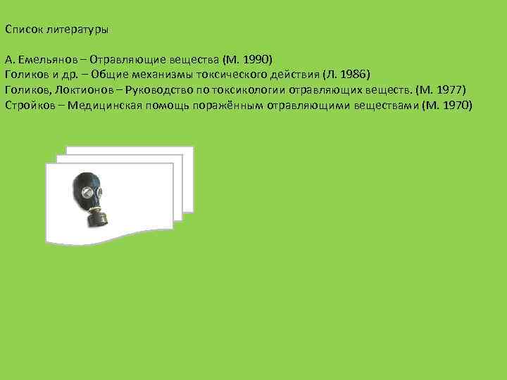 Список литературы А. Емельянов – Отравляющие вещества (М. 1990) Голиков и др. – Общие