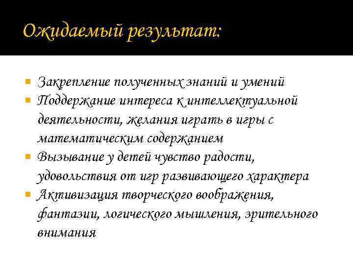 Ожидаемый результат: Закрепление полученных знаний и умений Поддержание интереса к интеллектуальной деятельности, желания играть