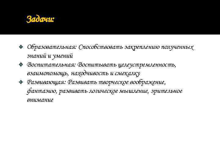 Задачи: Образовательная: Способствовать закреплению полученных знаний и умений Воспитательная: Воспитывать целеустремленность, взаимопомощь, находчивость и