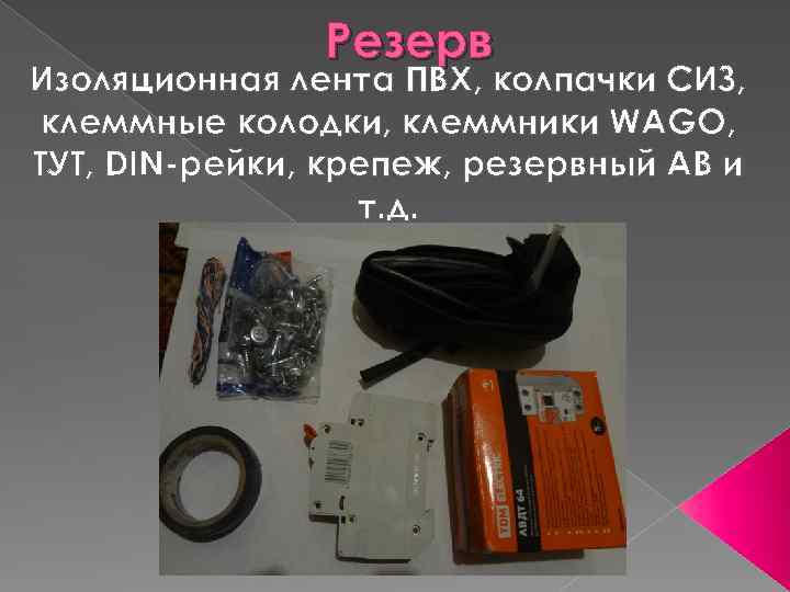 Резерв Изоляционная лента ПВХ, колпачки СИЗ, клеммные колодки, клеммники WAGO, ТУТ, DIN-рейки, крепеж, резервный