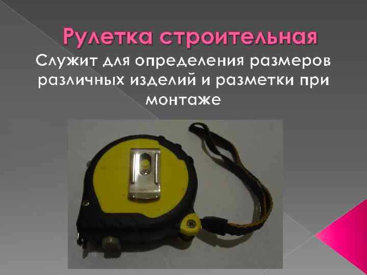 Рулетка строительная Служит для определения размеров различных изделий и разметки при монтаже 