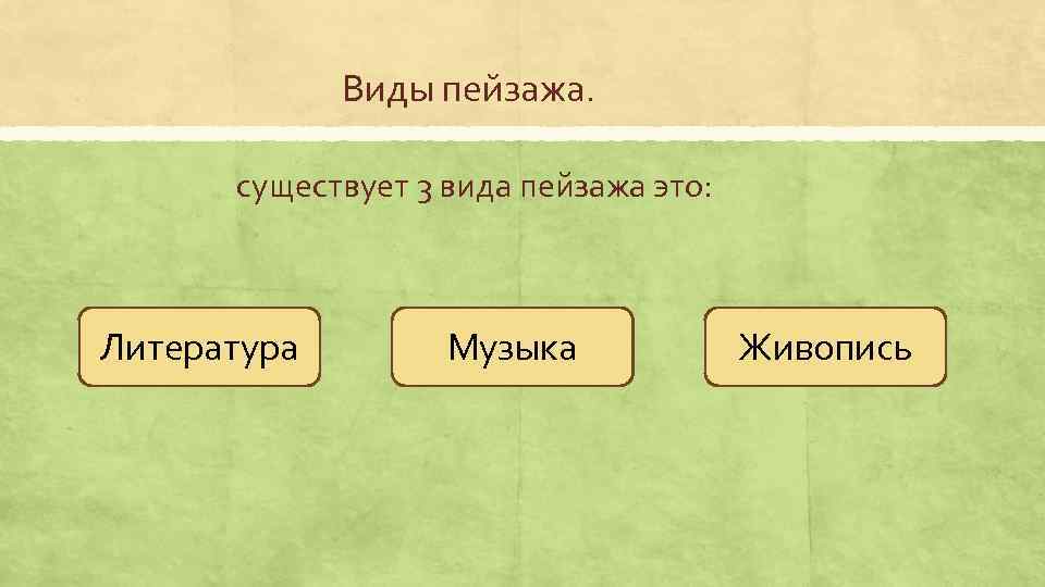 Виды пейзажа. существует 3 вида пейзажа это: Литература Музыка Живопись 