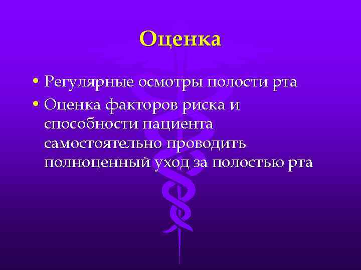 Оценка • Регулярные осмотры полости рта • Оценка факторов риска и способности пациента самостоятельно