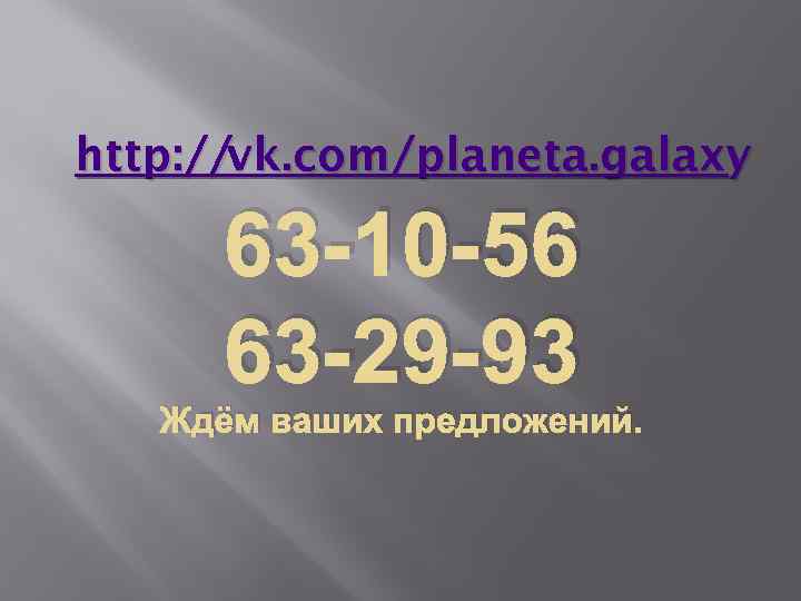 http: //vk. com/planeta. galaxy 63 -10 -56 63 -29 -93 Ждём ваших предложений. 