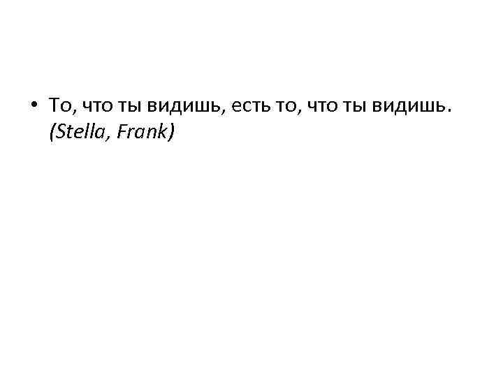  • То, что ты видишь, есть то, что ты видишь. (Stella, Frank) 