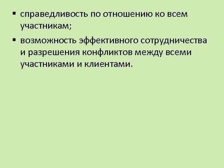 § справедливость по отношению ко всем участникам; § возможность эффективного сотрудничества и разрешения конфликтов