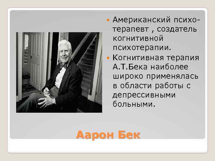 Американский психотерапевт , создатель когнитивной психотерапии. Когнитивная терапия А. Т. Бека наиболее широко применялась