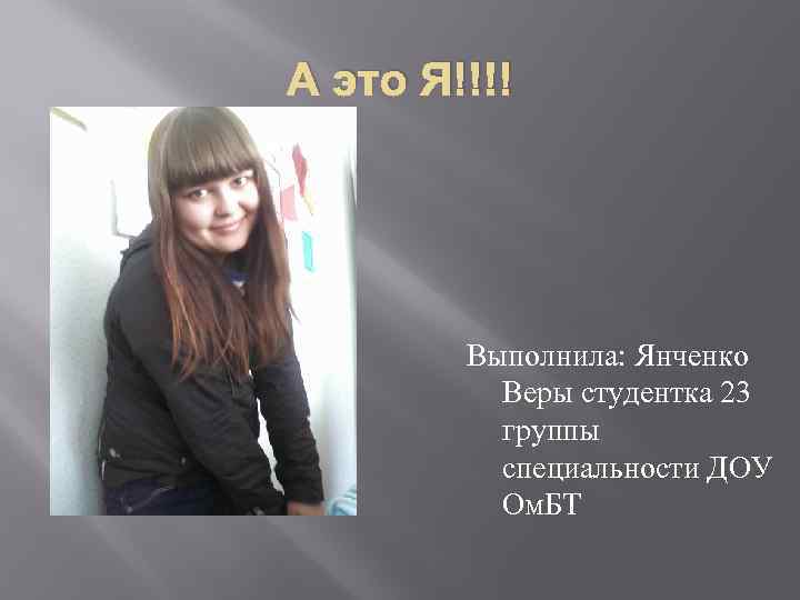 А это Я!!!! Выполнила: Янченко Веры студентка 23 группы специальности ДОУ Ом. БТ 