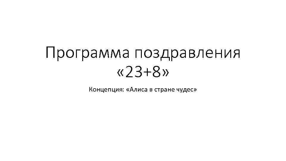 Программа поздравления « 23+8» Концепция: «Алиса в стране чудес» 